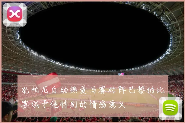 孔帕尼自幼热爱马赛对阵巴黎的比赛赋予他特别的情感意义