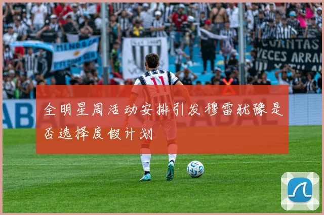 全明星周活动安排引发穆雷犹豫是否选择度假计划