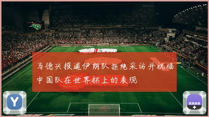马德兴报道伊朗队拒绝采访并祝福中国队在世界杯上的表现