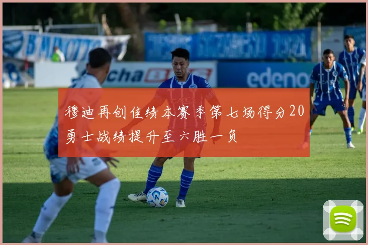 穆迪再创佳绩本赛季第七场得分20勇士战绩提升至六胜一负